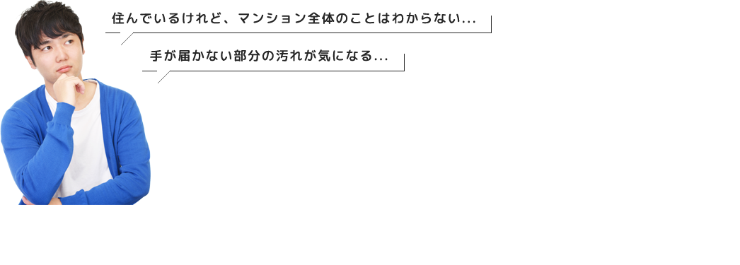 住んでいるけれど、マンション全体のことはわからない...手が届かない部分の汚れが気になる...