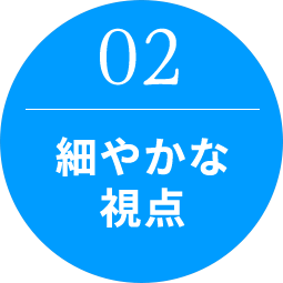 【02】細やかな視点